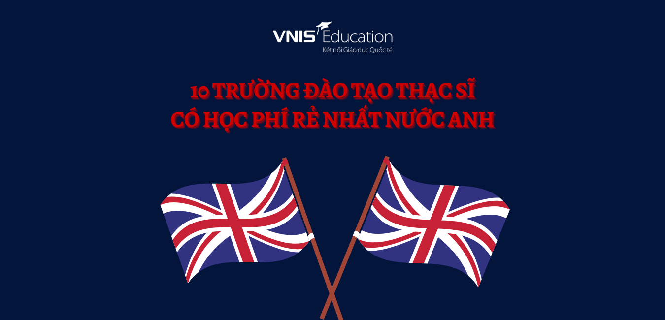 10 trường đào tạo Thạc sĩ có học phí rẻ nhất nước Anh (Chỉ từ 200,000,000đ/năm)