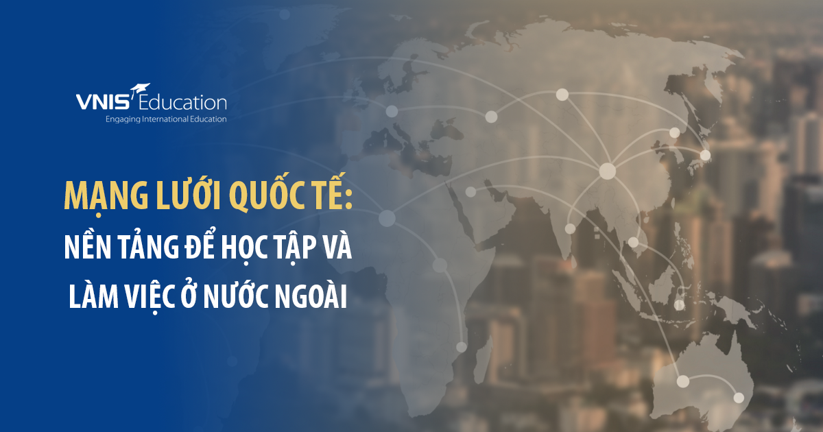 Mạng lưới quốc tế: Nền tảng để học tập và làm việc ở nước ngoài
