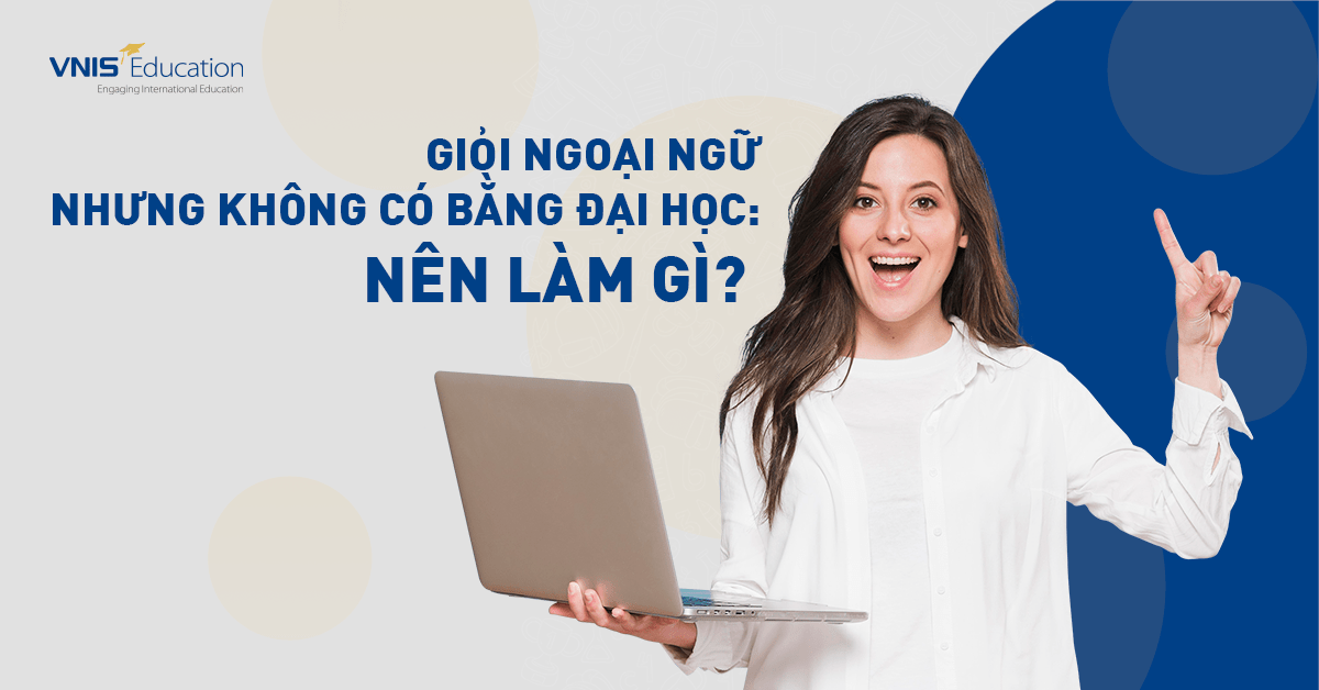 Giỏi ngoại ngữ nhưng không có bằng đại học: Nên làm gì?
