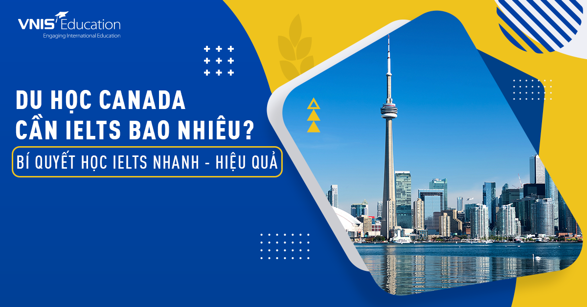 Du học Canada cần IELTS bao nhiêu? Các trường hợp cần và không cần IELTS