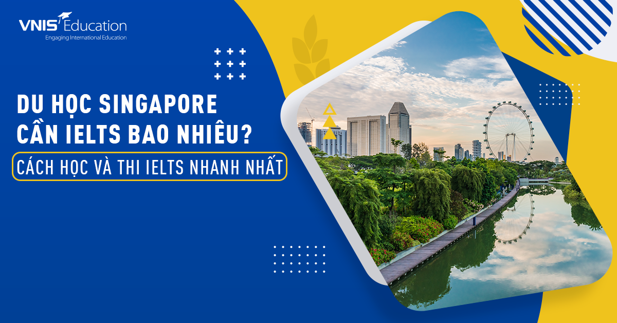 Du học Singapore Cần IELTS Bao Nhiêu? Cách Thi IELTS Hiệu Quả