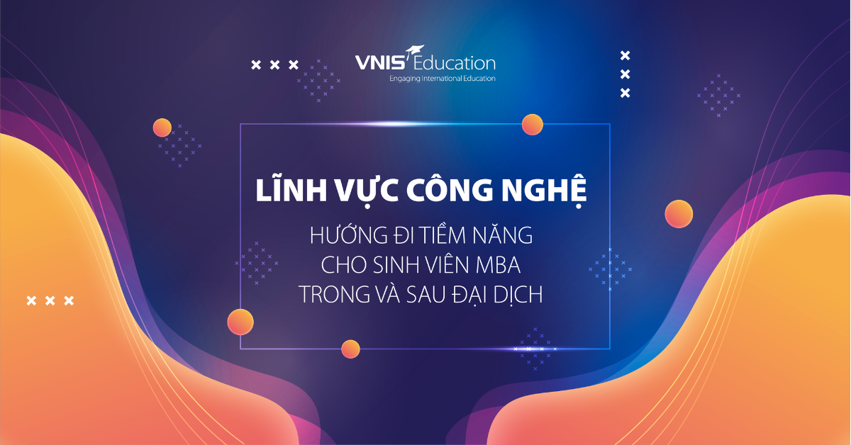 Lĩnh vực Công nghệ – Hướng đi giàu tiềm năng cho sinh viên MBA trong và sau đại dịch