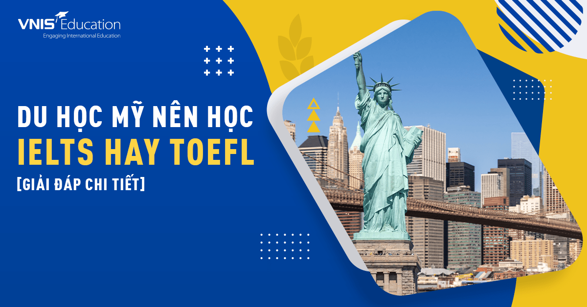 Du Học Mỹ Nên Học IELTS hay TOEFL? Nên Học Chứng Chỉ Nào Tốt Hơn?