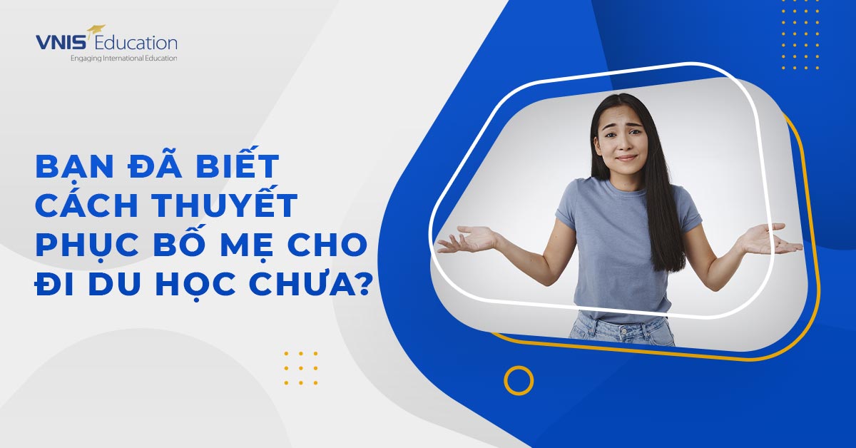 Bạn Đã Biết Cách Thuyết Phục Bố Mẹ Cho Đi Du Học Chưa?