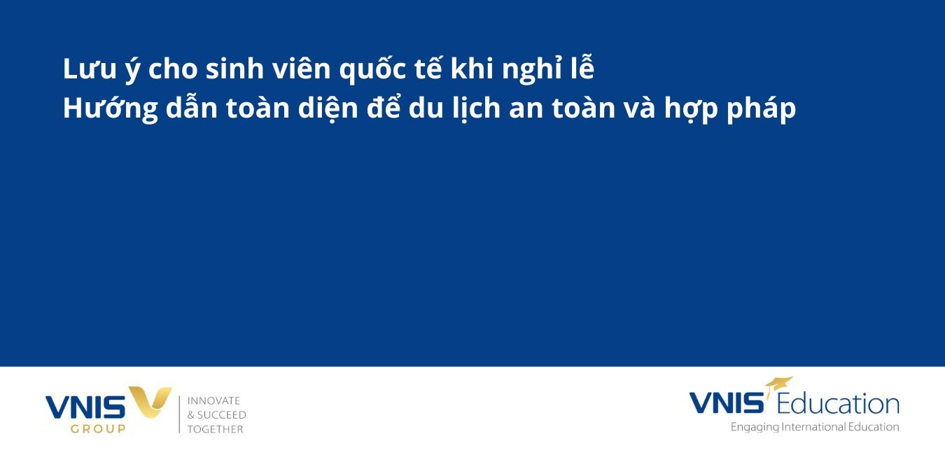 Lưu ý cho sinh viên quốc tế khi nghỉ lễ – Hướng dẫn toàn diện để du lịch an toàn và hợp pháp